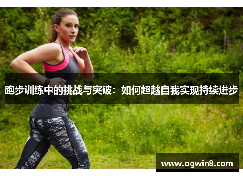跑步训练中的挑战与突破：如何超越自我实现持续进步