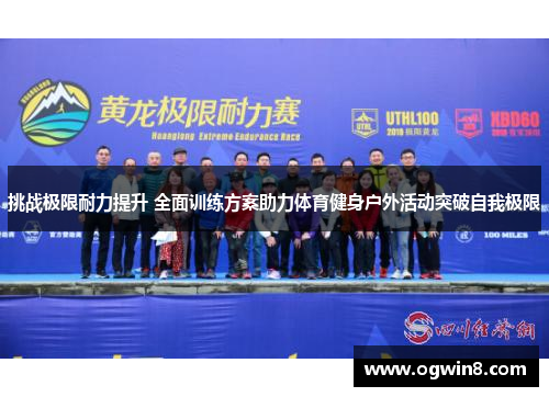 挑战极限耐力提升 全面训练方案助力体育健身户外活动突破自我极限